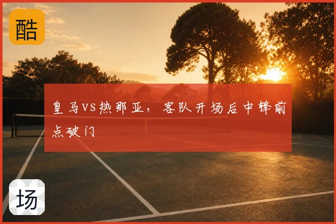 皇马vs热那亚,客队开场后中锋前点破门
