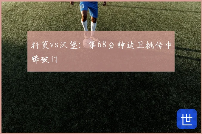科莫vs汉堡：第68分钟边卫挑传中锋破门